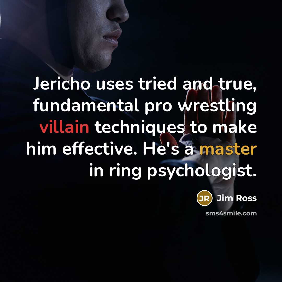 “Jericho uses tried and true, fundamental pro wrestling villain techniques…” quote by Jim Ross