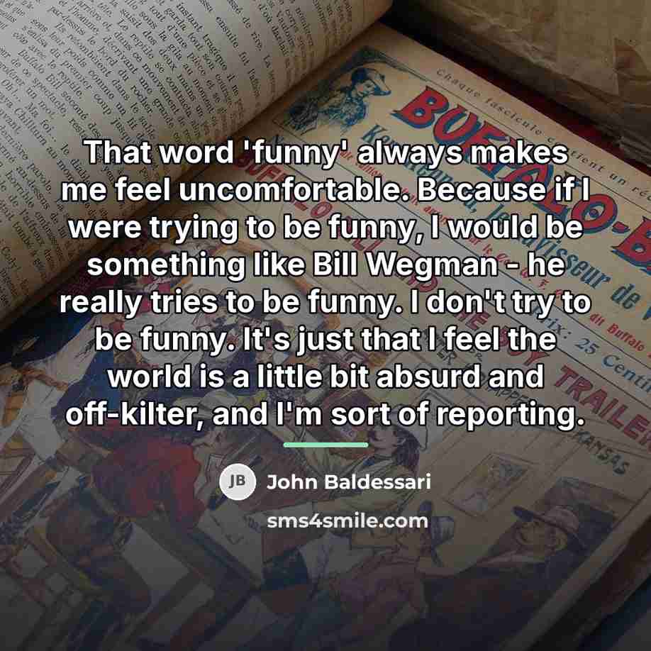 “That word 'funny' always makes me feel uncomfortable. Because if…” quote by John Baldessari