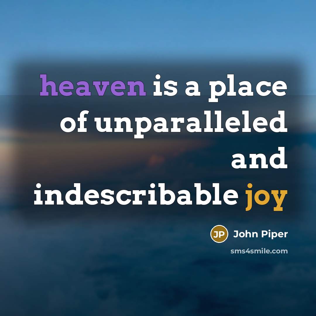 “heaven is a place of unparalleled and indescribable joy…” quote by John Piper