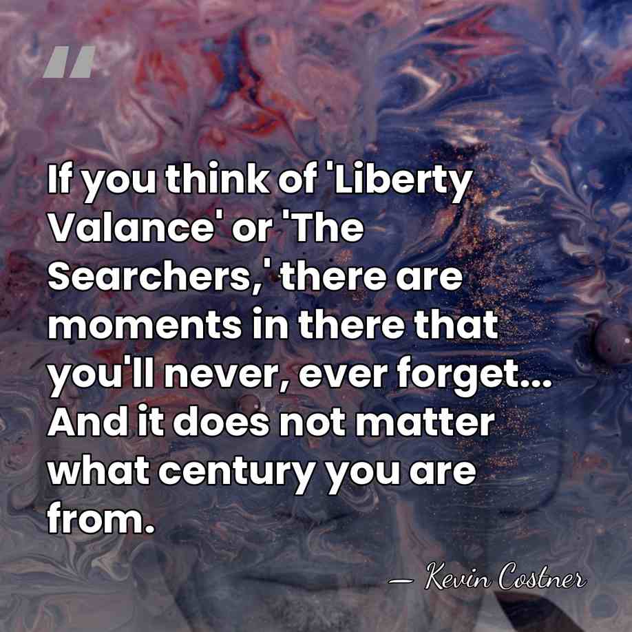 If you think of 'Liberty Valance' or 'The Searchers,' there are moments&hellip; - Kevin Costner