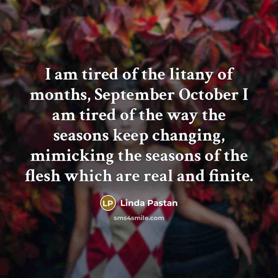 “I am tired of the litany of months, September October…” quote by Linda Pastan