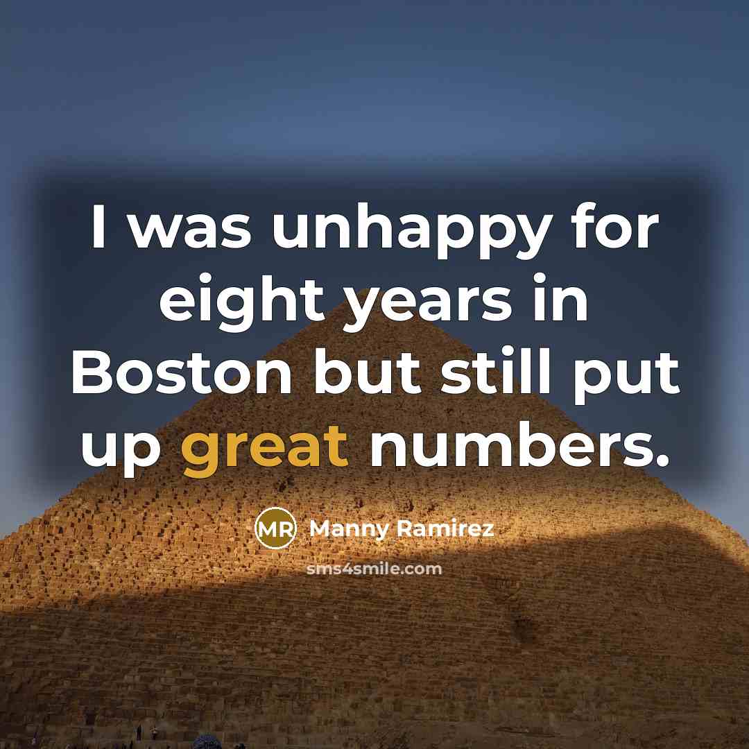 “I was unhappy for eight years in Boston but still…” quote by Manny Ramirez