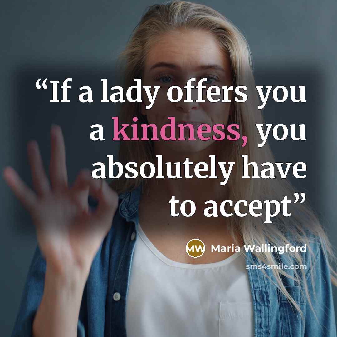 “If a lady offers you a kindness, you absolutely have to accept” quote by Maria Wallingford