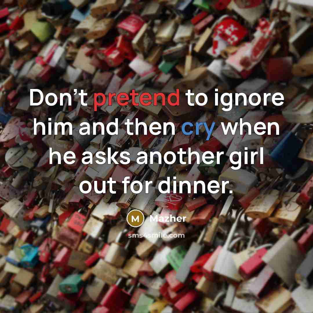 “Don't pretend to ignore him and then cry when he…” quote by Mazher
