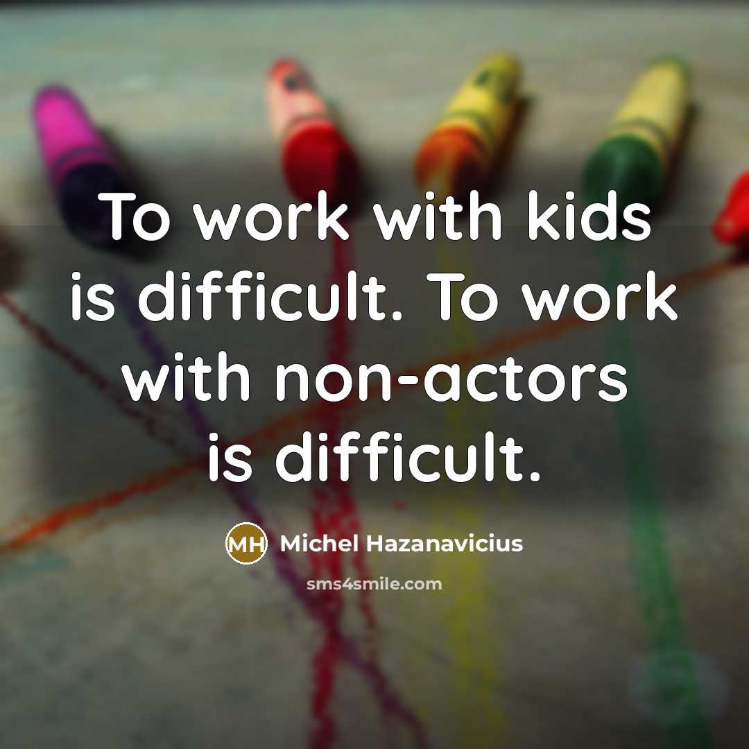 “To work with kids is difficult. To work with non-actors is difficult.” quote by Michel Hazanavicius