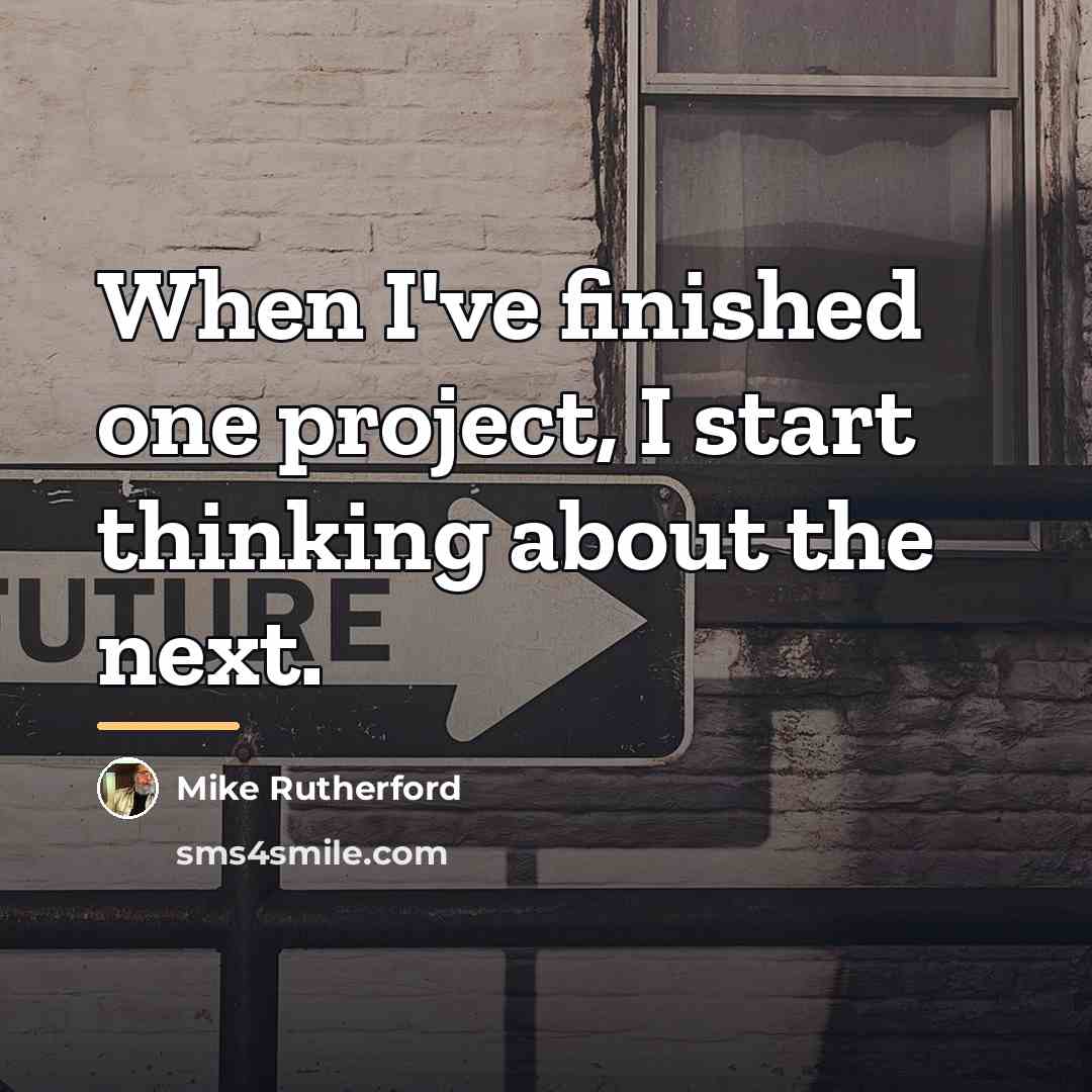 “When I've finished one project, I start thinking about the…” quote by Mike Rutherford