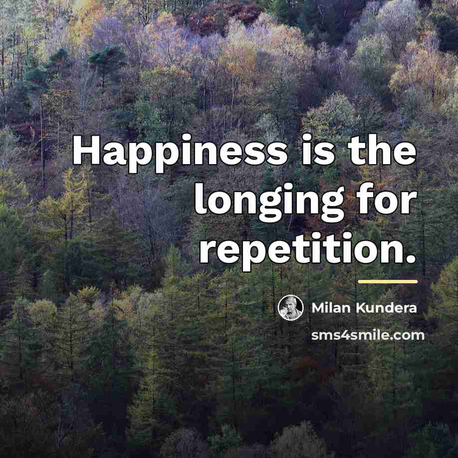 “Happiness is the longing for repetition.…” quote by Milan Kundera