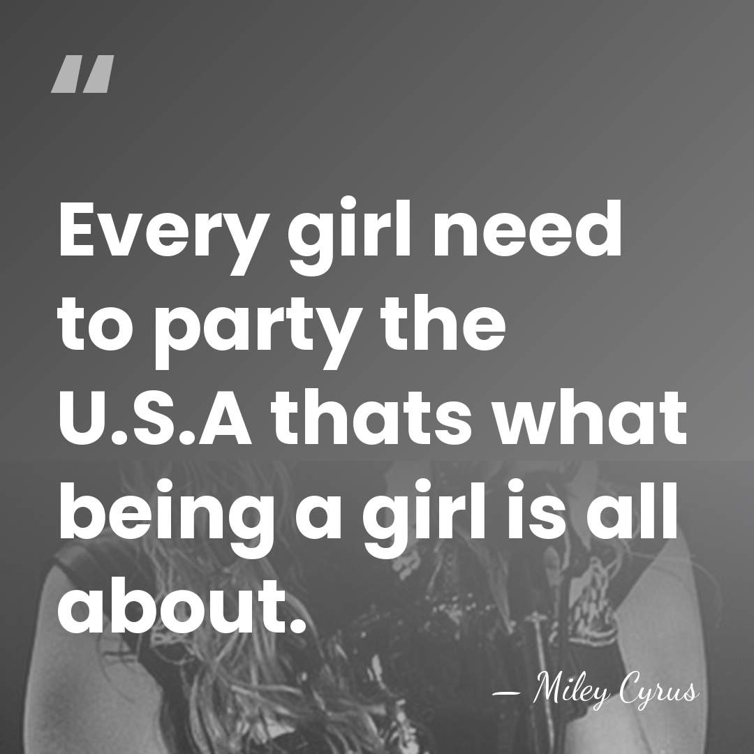 Every girl need to party the U.S.A thats what being a girl&hellip; - Miley Cyrus