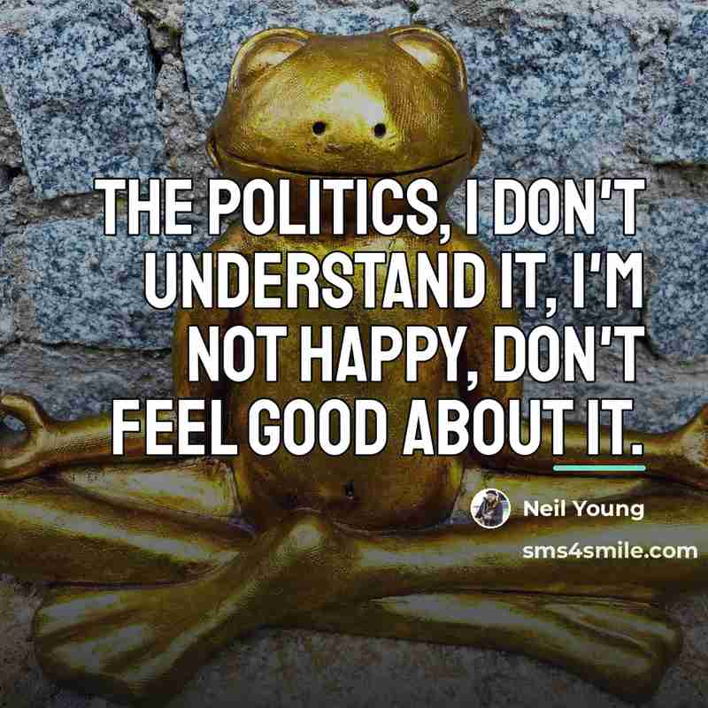 “The politics, I don't understand it, I'm not happy, don't…” quote by Neil Young