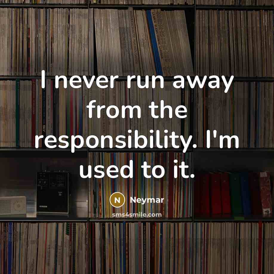 “I never run away from the responsibility. I'm used to…” quote by Neymar