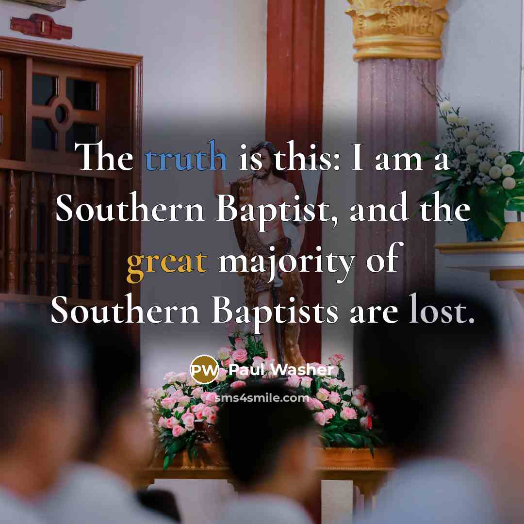 “The truth is this: I am a Southern Baptist, and the great majority of Southern Baptists are lost.” quote by Paul Washer