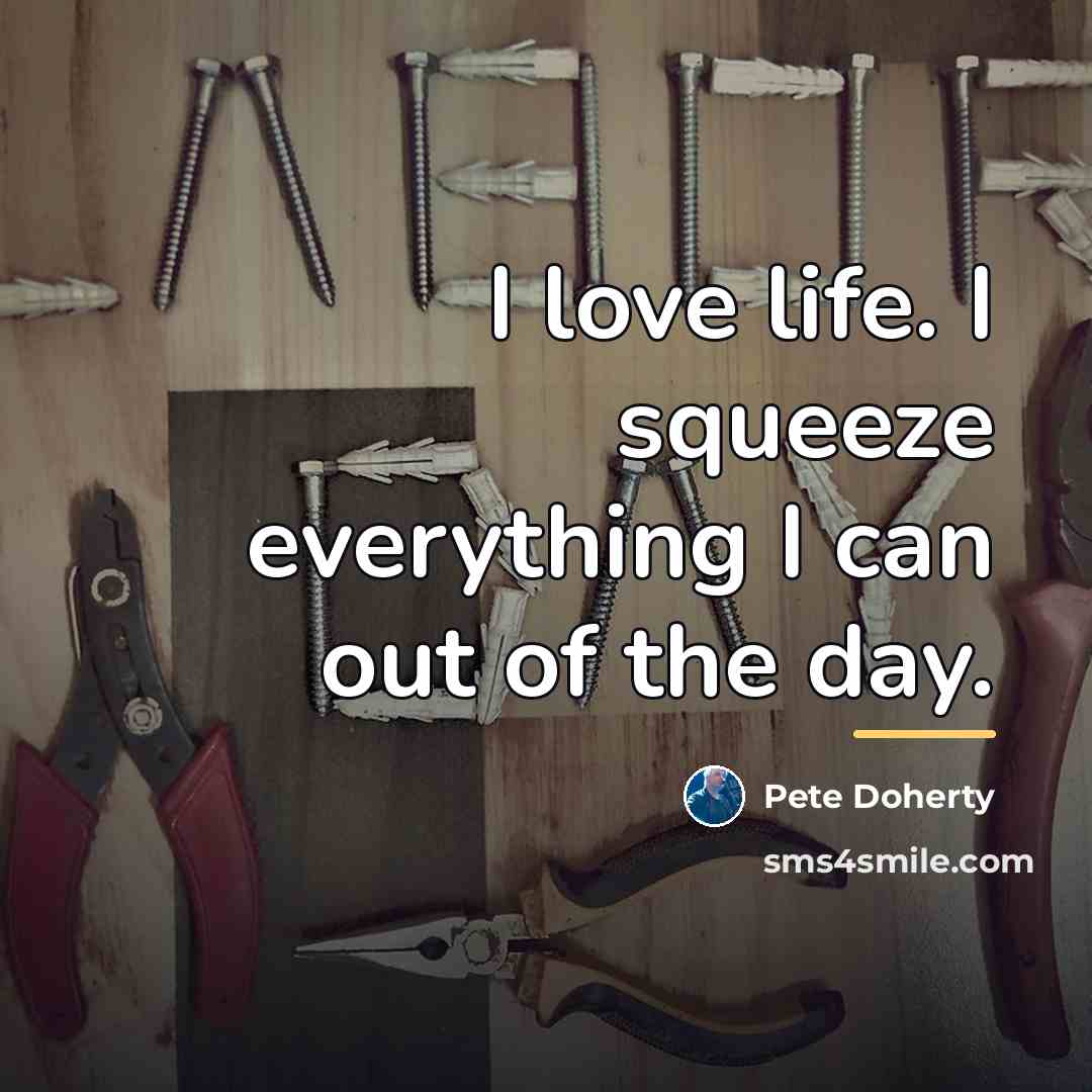 “I love life. I squeeze everything I can out of…” quote by Pete Doherty