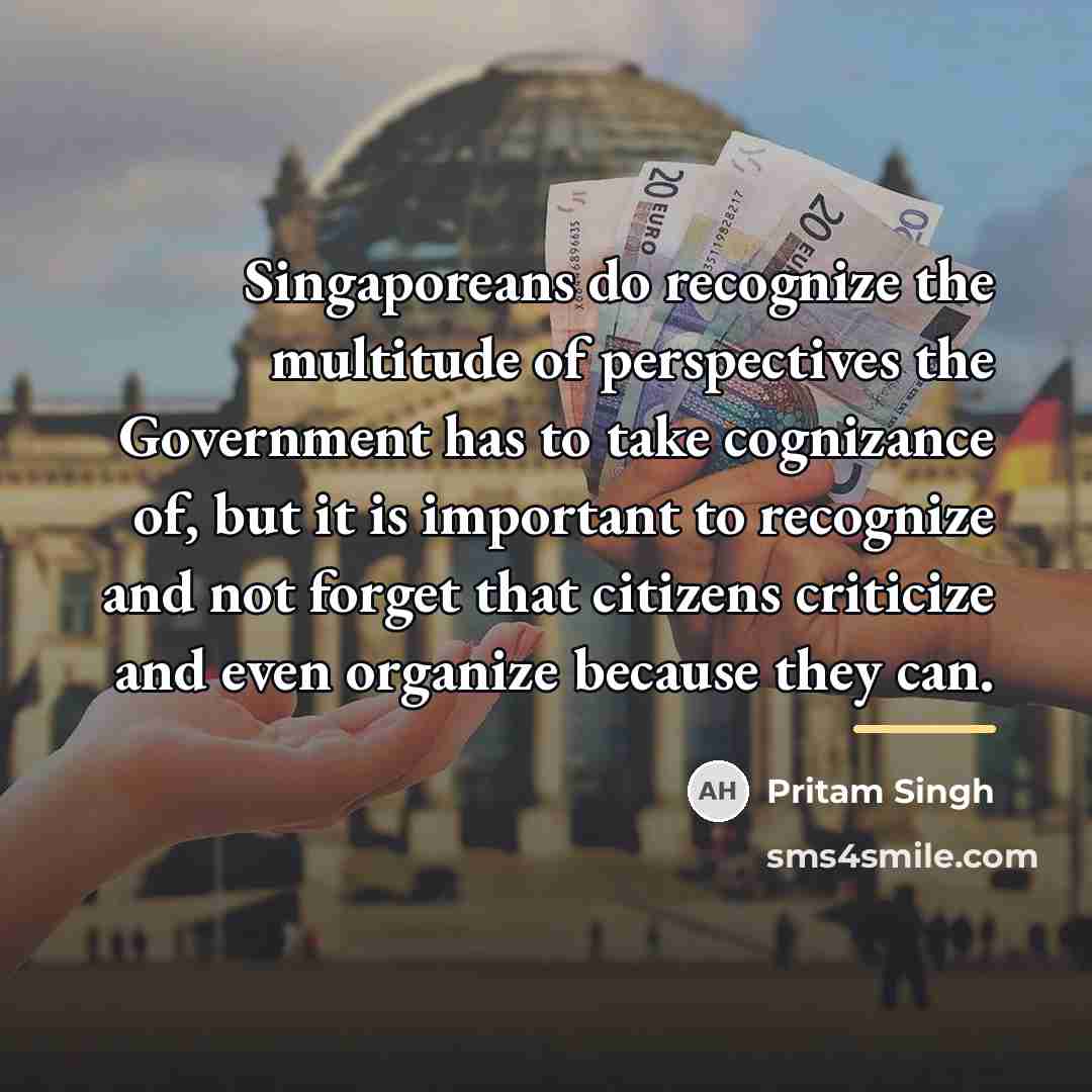 “Singaporeans do recognize the multitude of perspectives the Government has…” quote by Pritam Singh