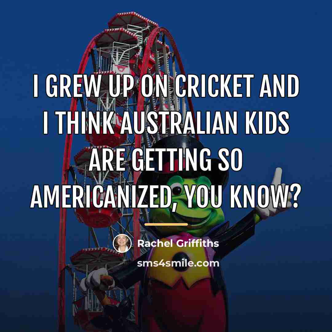 “I grew up on cricket and I think Australian kids…” quote by Rachel Griffiths