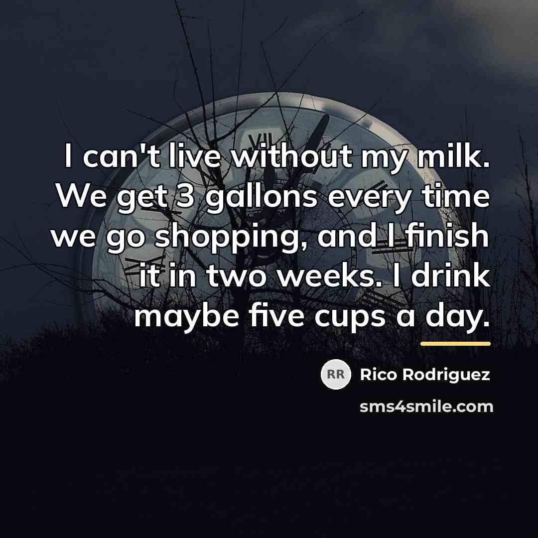 “I can't live without my milk. We get 3 gallons…” quote by Rico Rodriguez