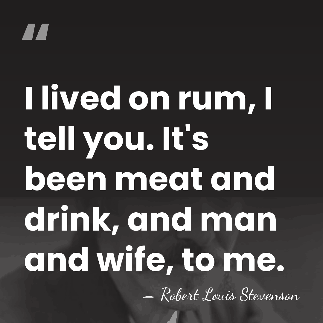 I lived on rum, I tell you. It's been meat and drink,&hellip; - Robert Louis Stevenson