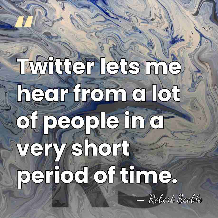 Twitter lets me hear from a lot of people in a very&hellip; - Robert Scoble