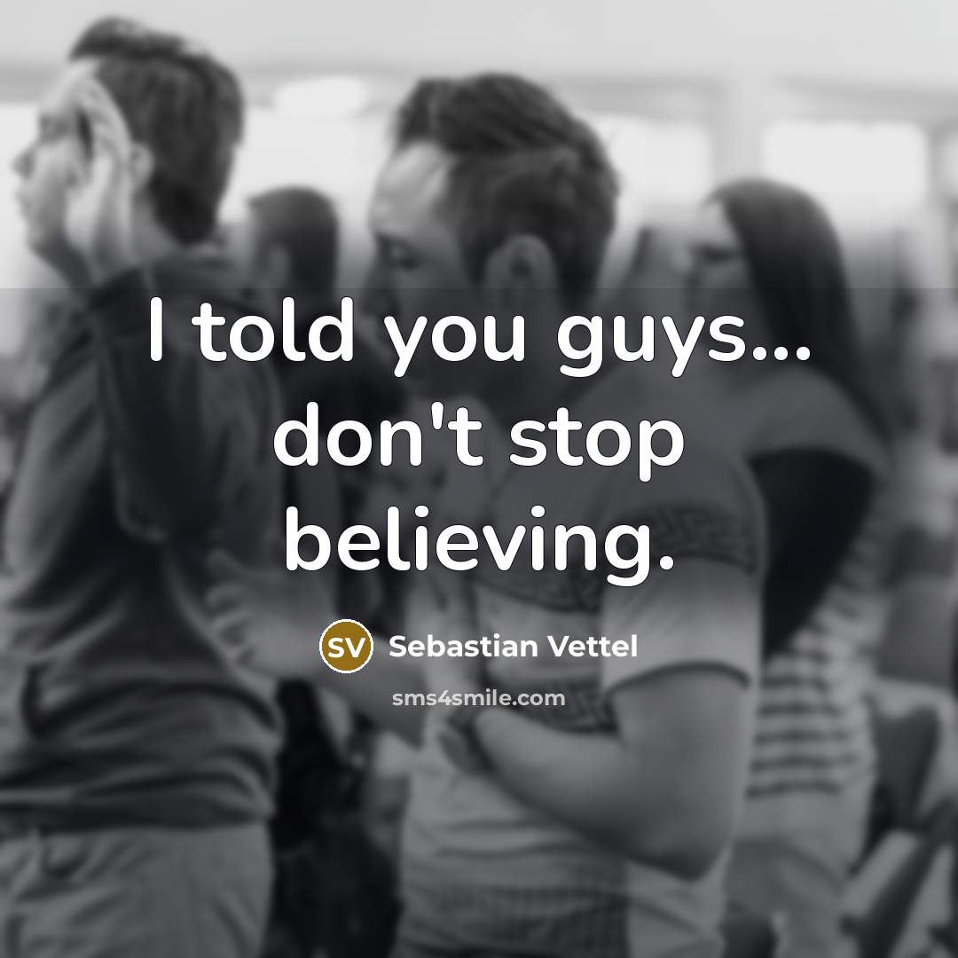 “I told you guys... don't stop believing.…” quote by Sebastian Vettel
