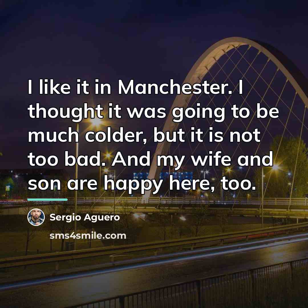 “I like it in Manchester. I thought it was going…” quote by Sergio Aguero