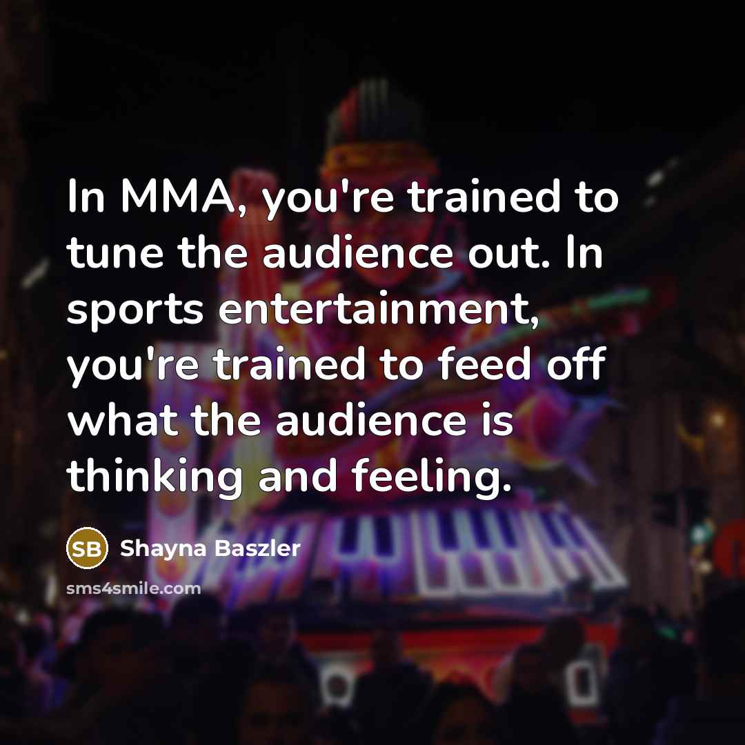 “In MMA, you're trained to tune the audience out. In…” quote by Shayna Baszler