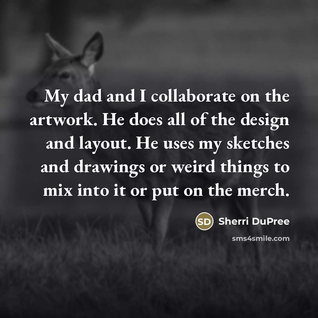 “My dad and I collaborate on the artwork. He does…” quote by Sherri DuPree
