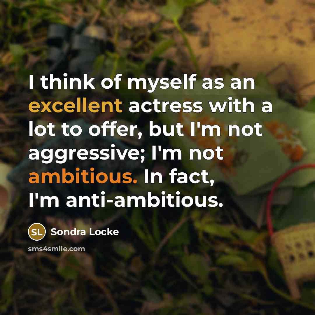 “I think of myself as an excellent actress with a lot to offer, but I'm not aggressive; I'm not ambitious. In fact, I'm anti-ambitious.” quote by Sondra Locke