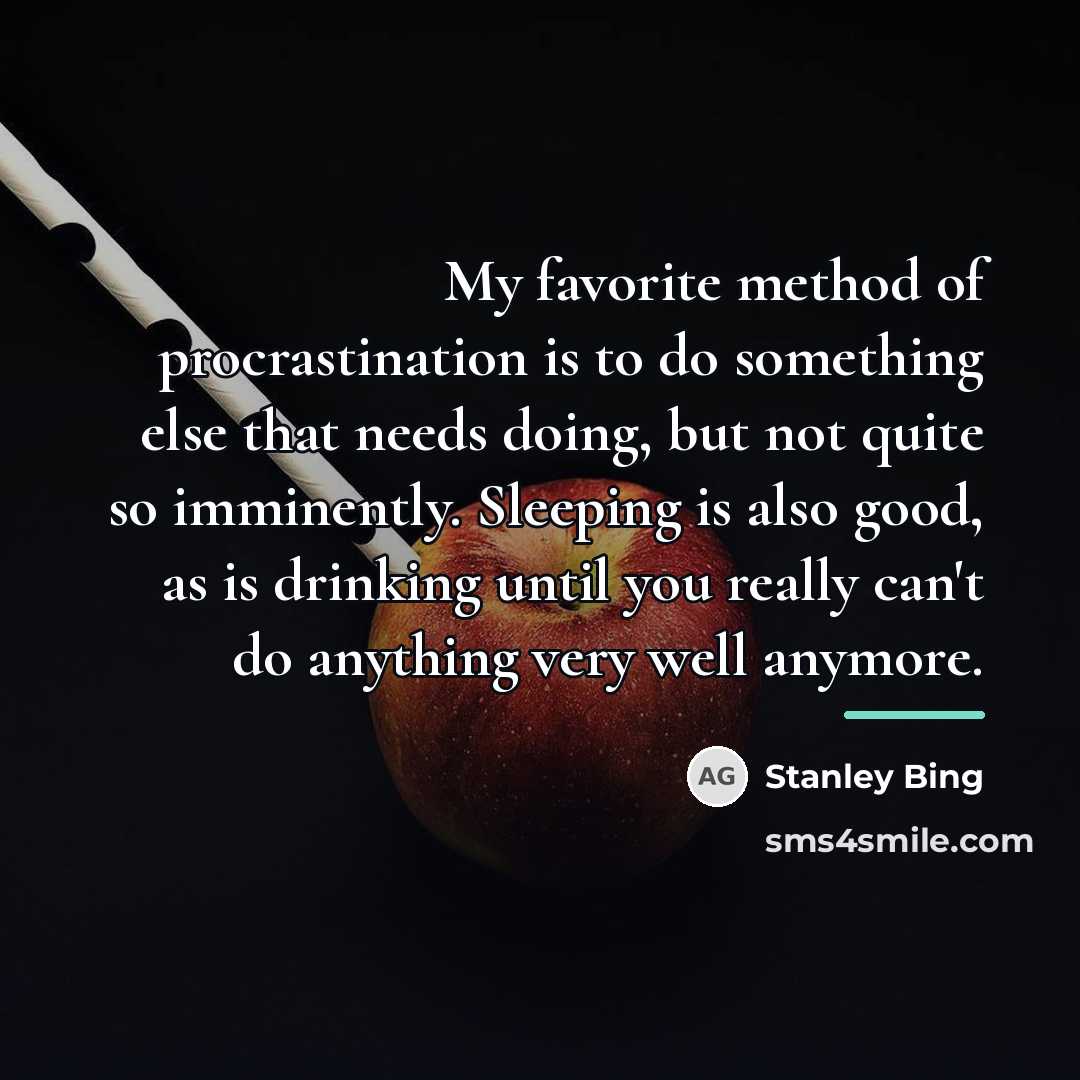 “My favorite method of procrastination is to do something else…” quote by Stanley Bing