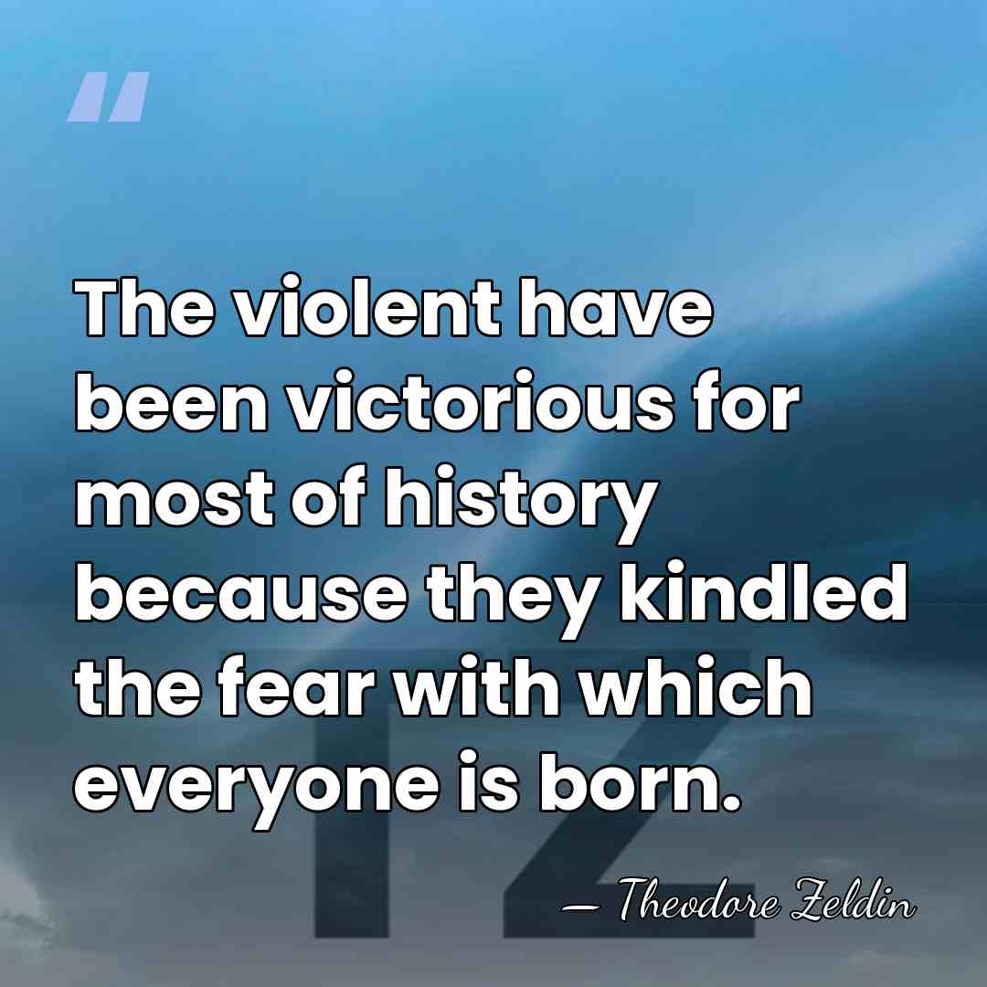 The violent have been victorious for most of history because they kindled&hellip; - Theodore Zeldin
