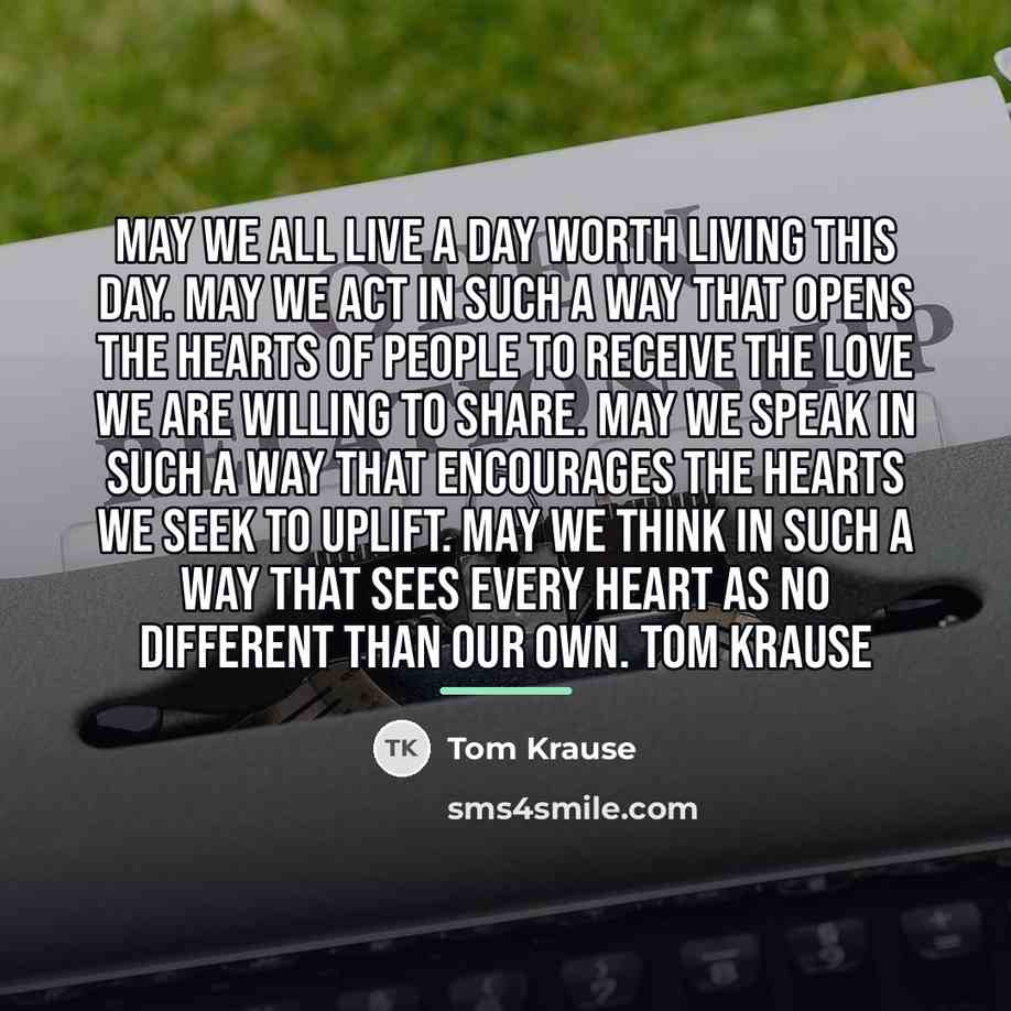 “May we all live a day worth living this day.…” quote by Tom Krause