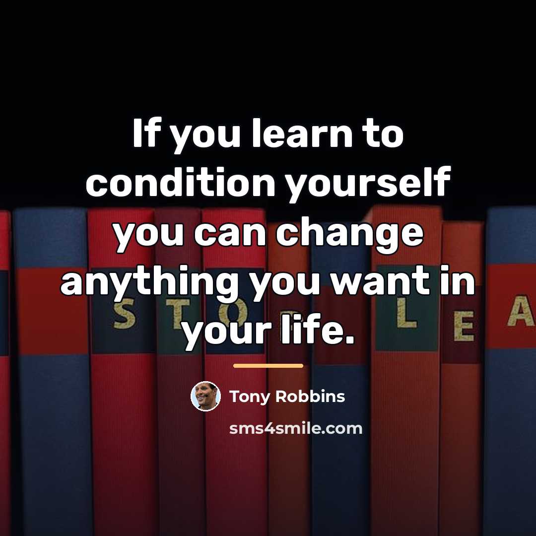 “If you learn to condition yourself you can change anything…” quote by Tony Robbins