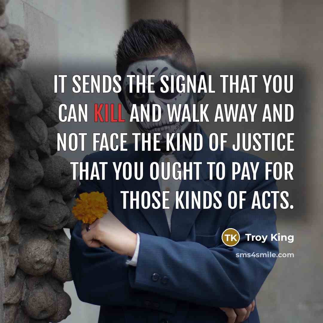 “It sends the signal that you can kill and walk…” quote by Troy King