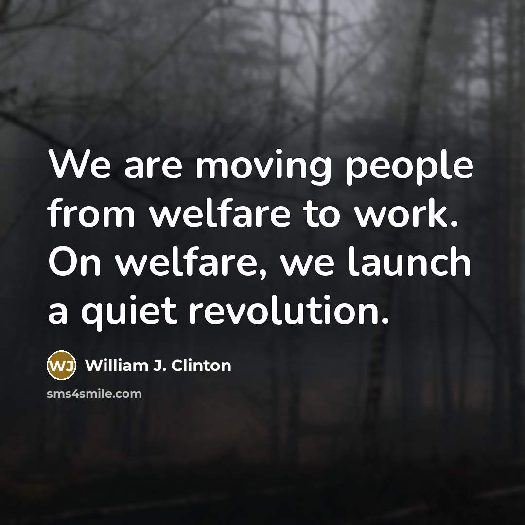 “We are moving people from welfare to work. On welfare,…” quote by William J. Clinton