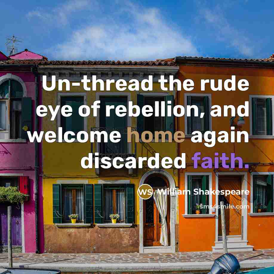 “Un-thread the rude eye of rebellion, and welcome home again…” quote by William Shakespeare