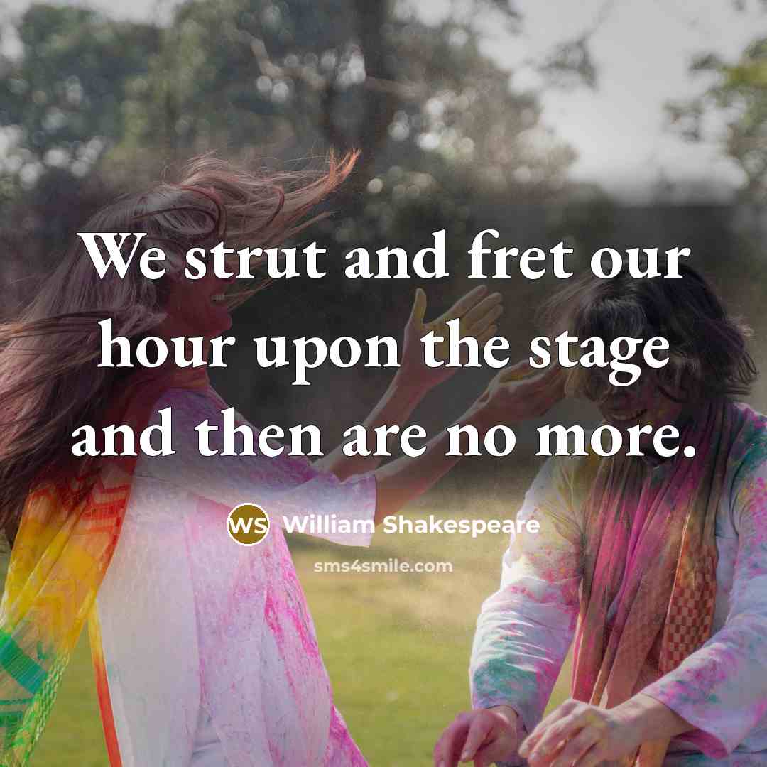 “We strut and fret our hour upon the stage and…” quote by William Shakespeare