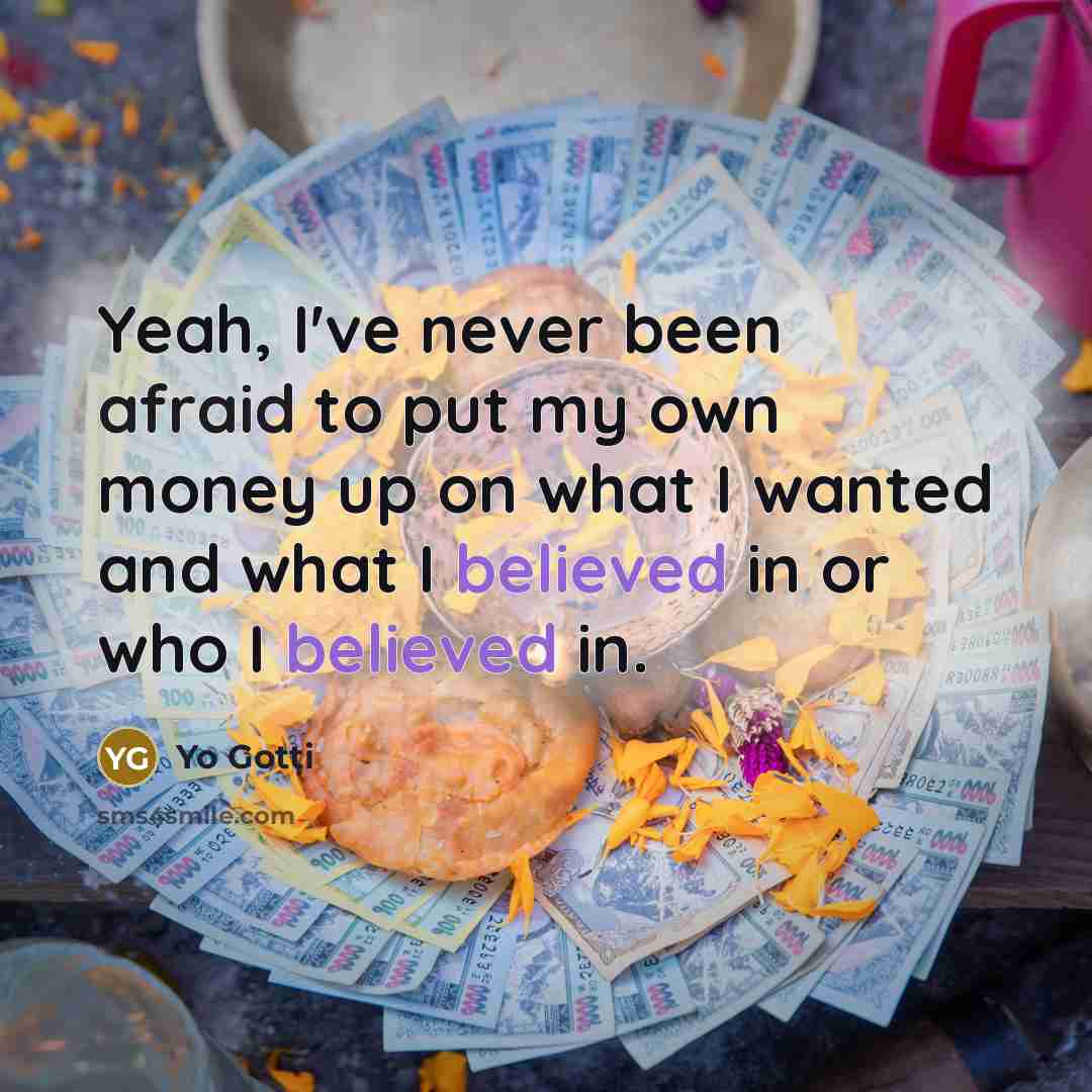 “Yeah, I've never been afraid to put my own money up on what I wanted and what I believed in or who I believed in.” quote by Yo Gotti