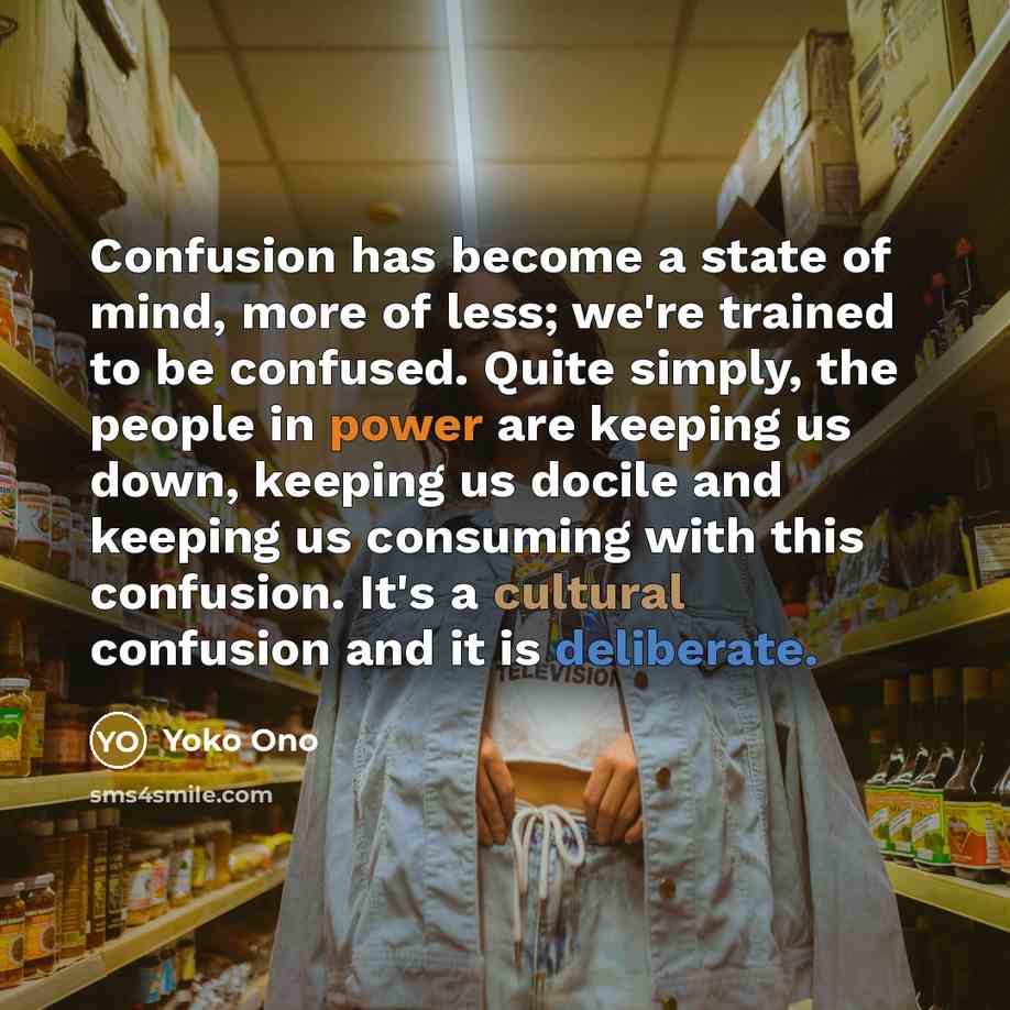 “Confusion has become a state of mind, more of less;…” quote by Yoko Ono