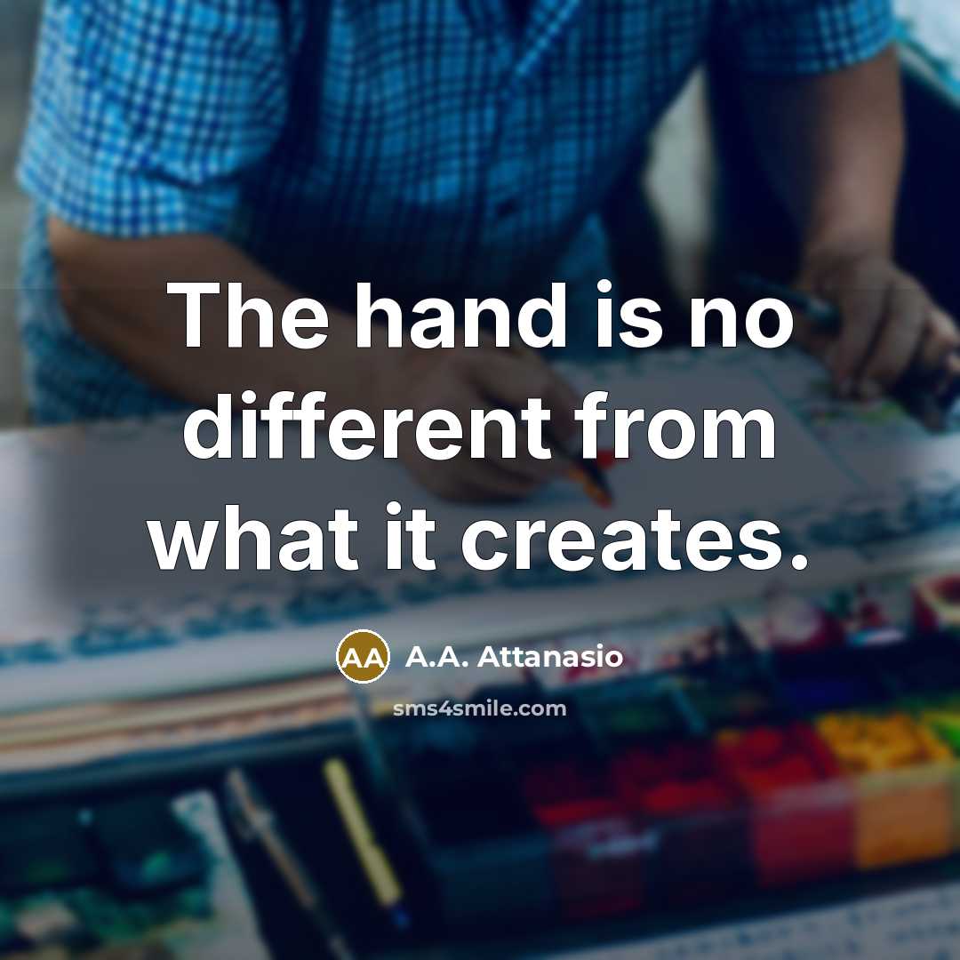 “The hand is no different from what it creates.” quote by A.A. Attanasio