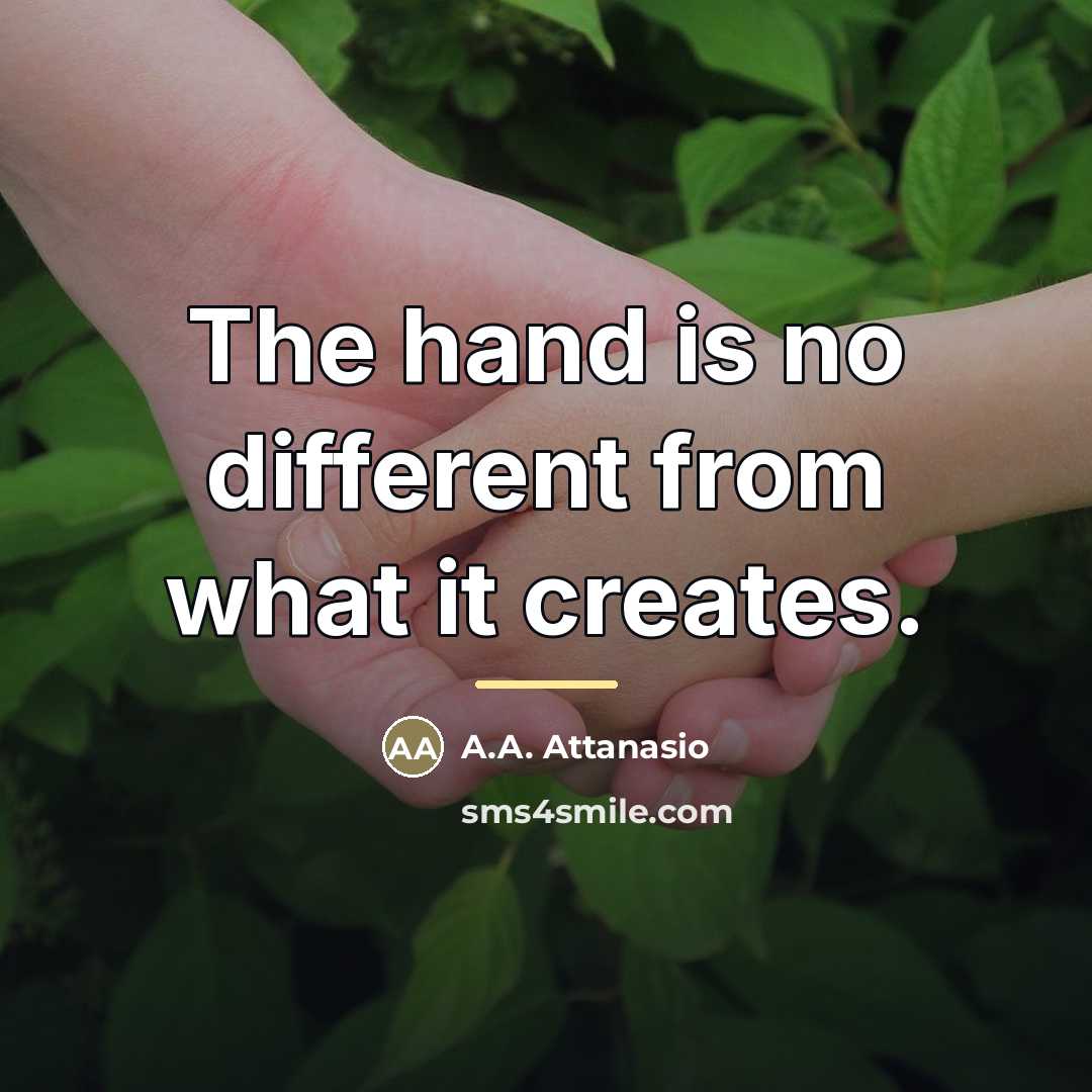 “The hand is no different from what it creates.…” quote by A.A. Attanasio
