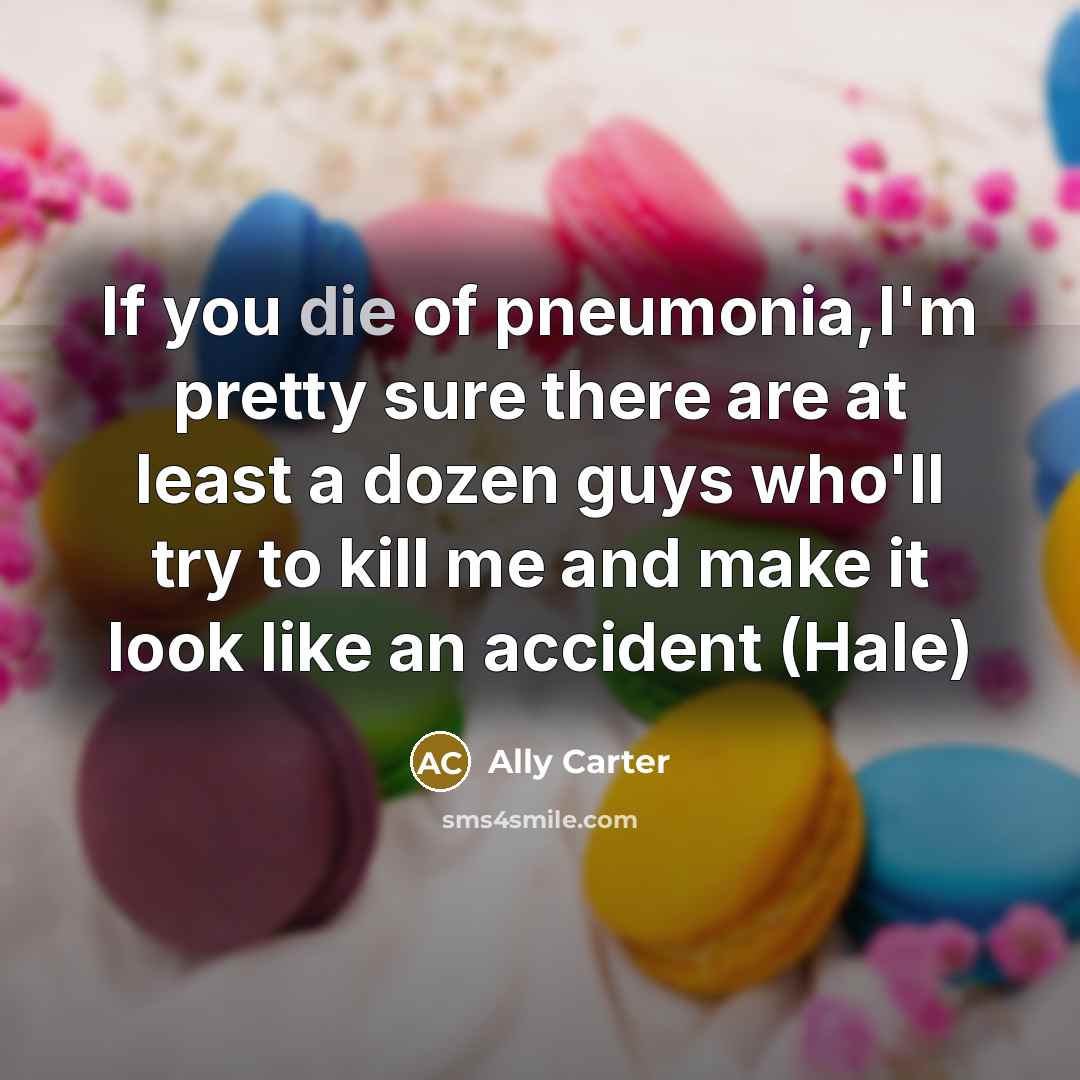 “If you die of pneumonia,I'm pretty sure there are at…” quote by Ally Carter