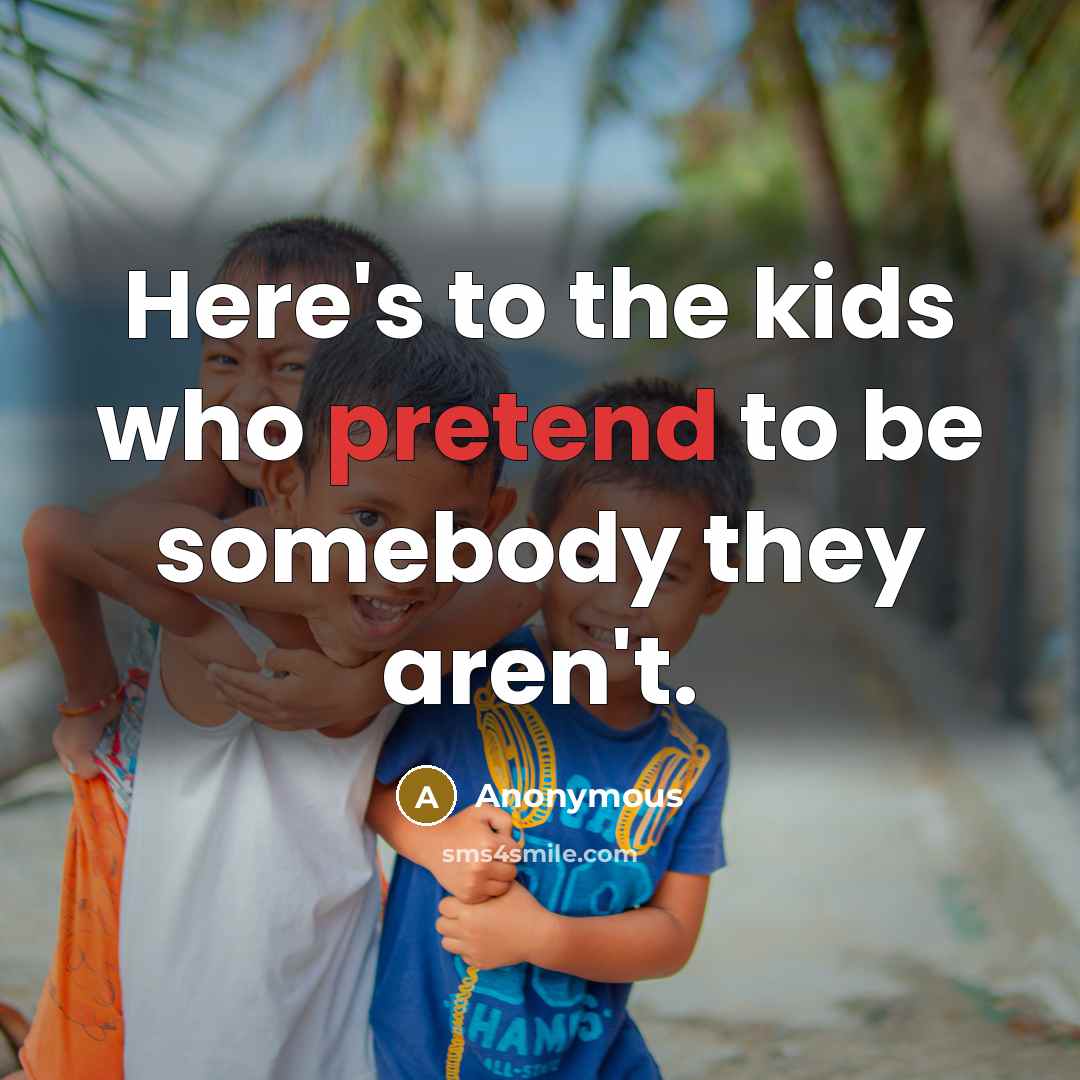“Here's to the kids who pretend to be somebody they…” quote by Anonymous