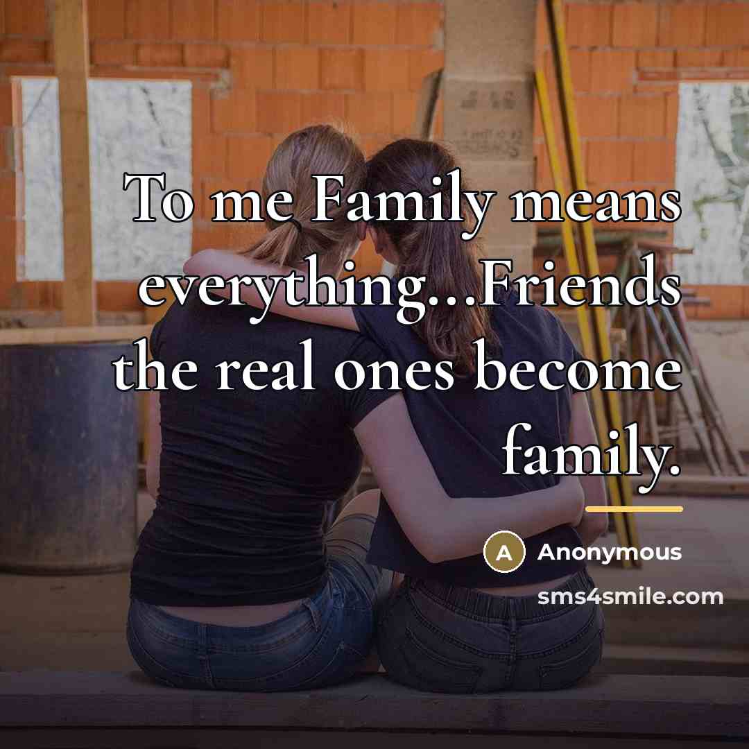 “To me Family means everything...Friends the real ones become family.…” quote by Anonymous