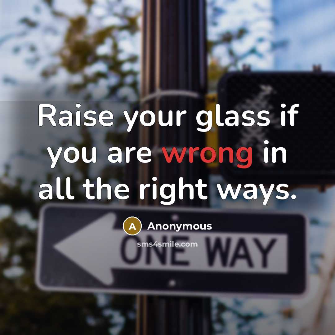 “Raise your glass if you are wrong in all the…” quote by Anonymous