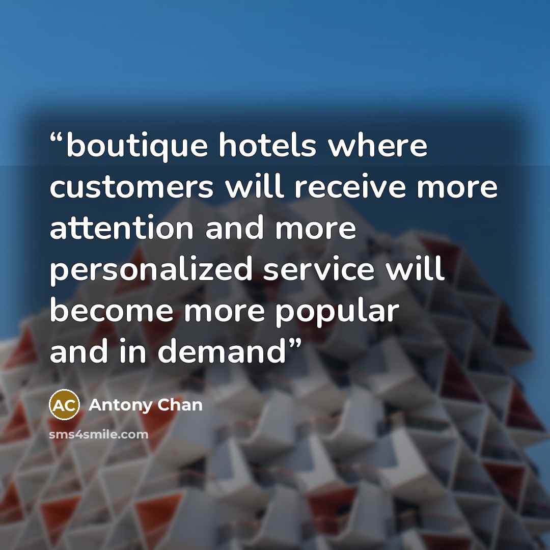 “boutique hotels where customers will receive more attention and more personalized service will become more popular and in demand” quote by Antony Chan