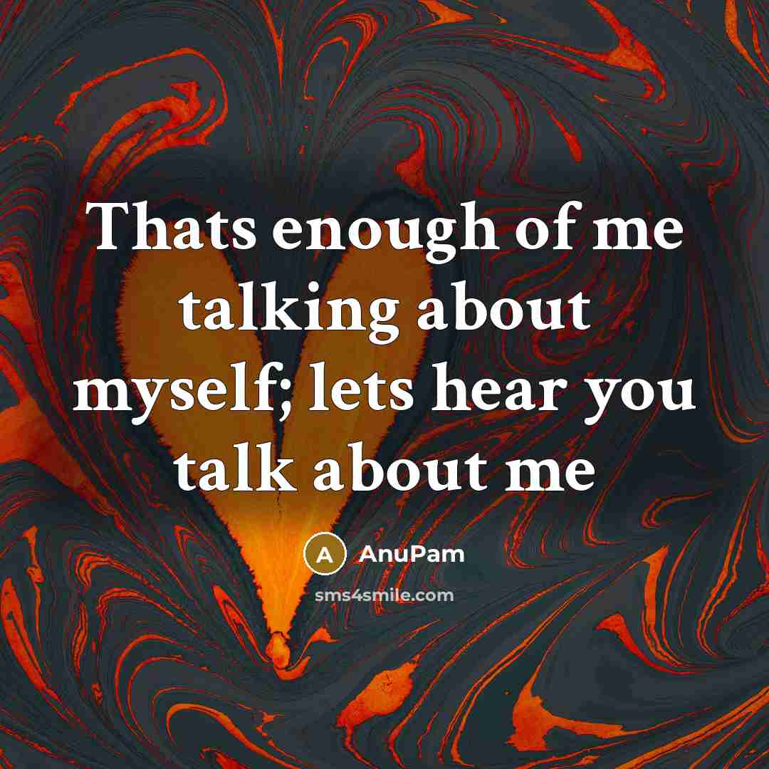 “Thats enough of me talking about myself; lets hear you…” quote by AnuPam