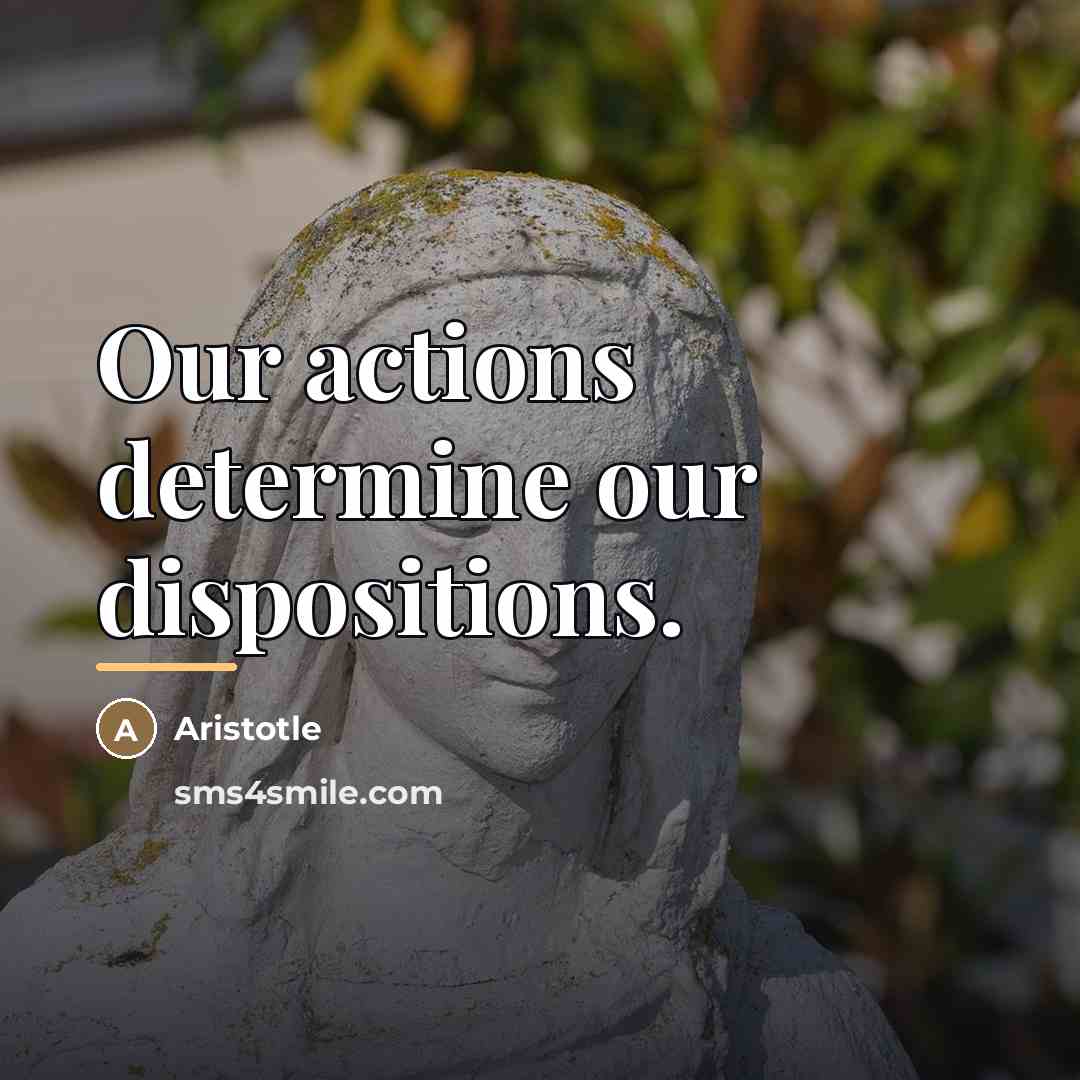 “Our actions determine our dispositions.…” quote by Aristotle