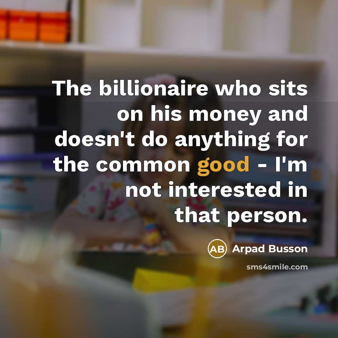 “The billionaire who sits on his money and doesn't do…” quote by Arpad Busson