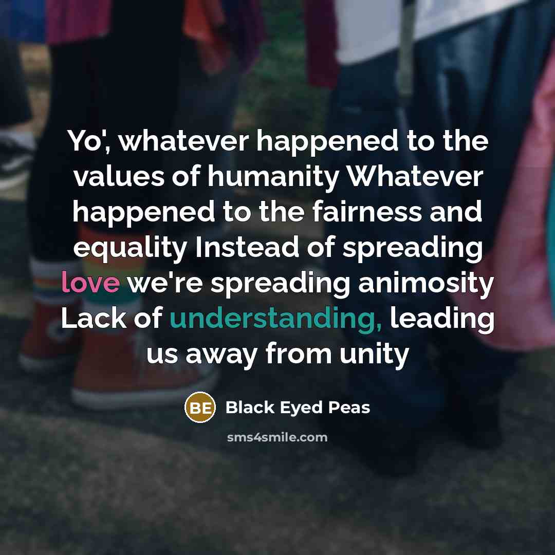 “Yo', whatever happened to the values of humanity Whatever happened…” quote by Black Eyed Peas