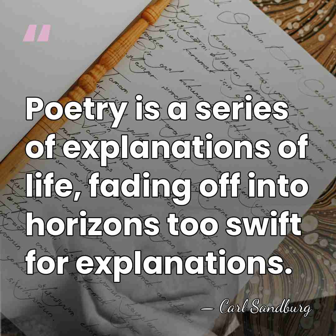 Poetry is a series of explanations of life, fading off into horizons&hellip; - Carl Sandburg