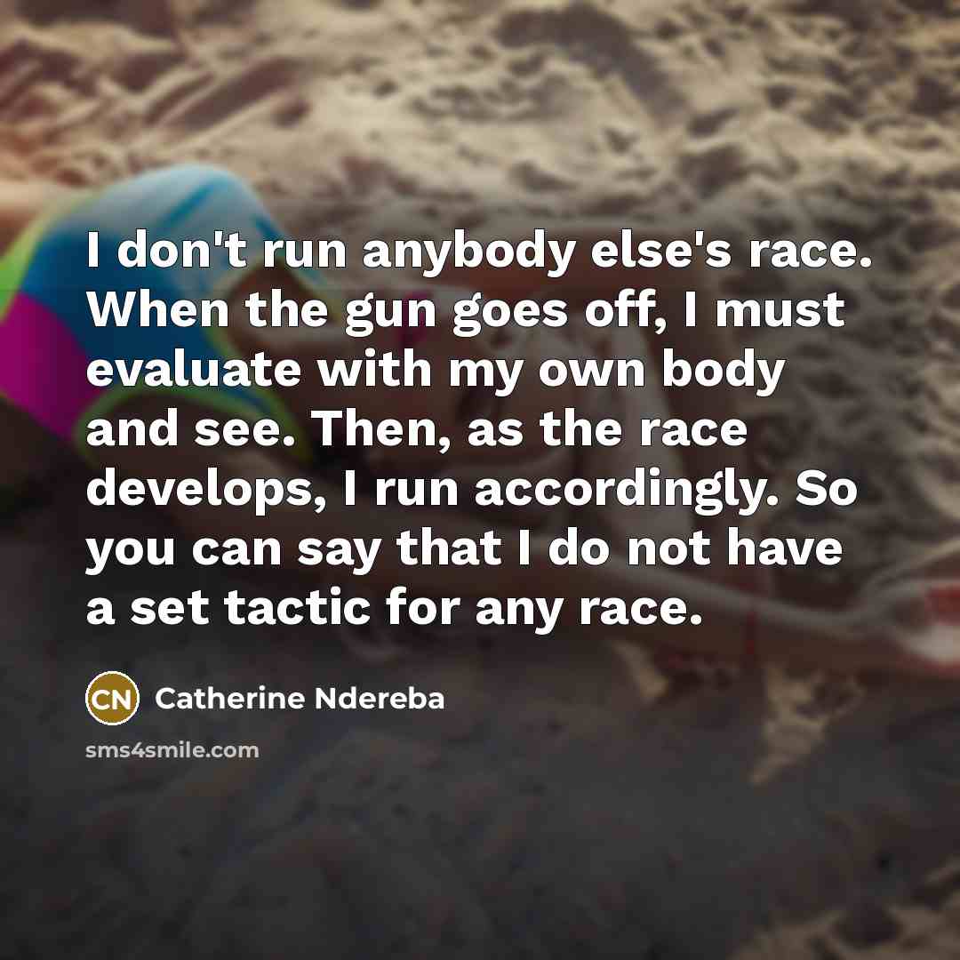 “I don't run anybody else's race. When the gun goes…” quote by Catherine Ndereba