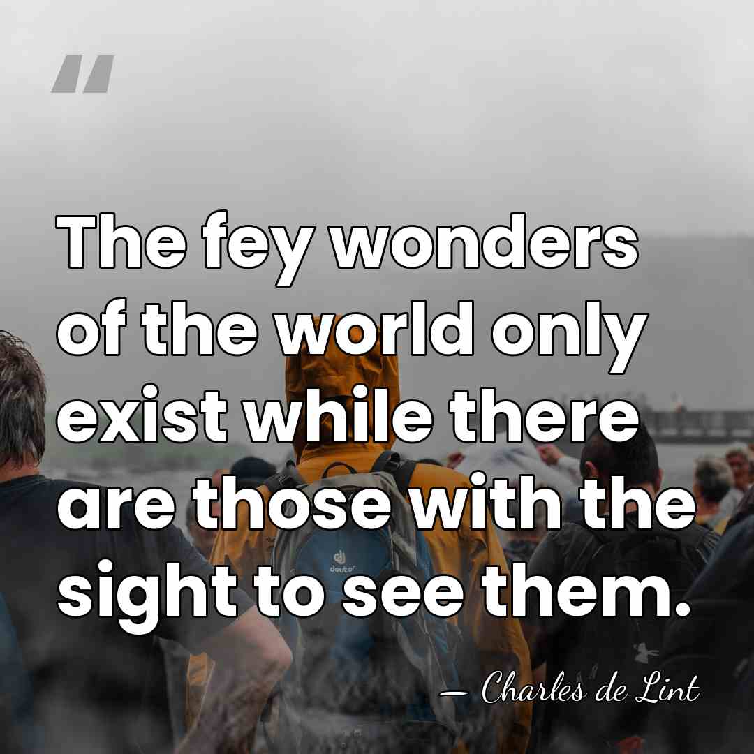 The fey wonders of the world only exist while there are those&hellip; - Charles de Lint